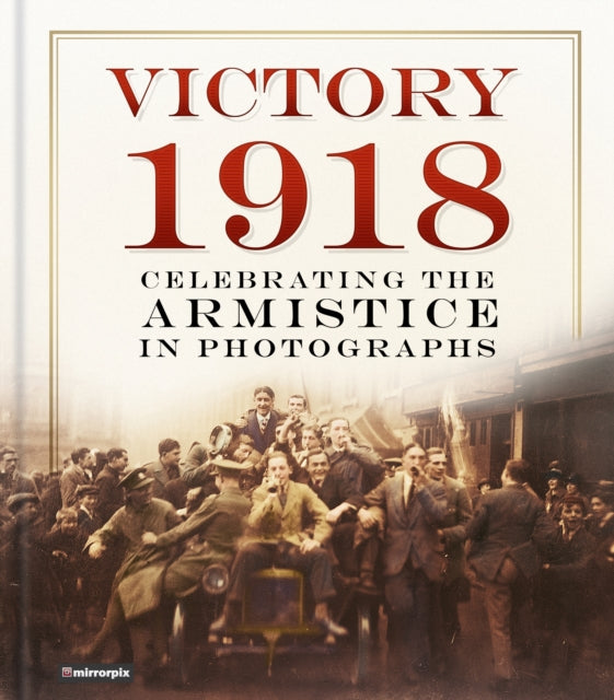 Victory 1918 - Celebrating the Armistice in Photographs