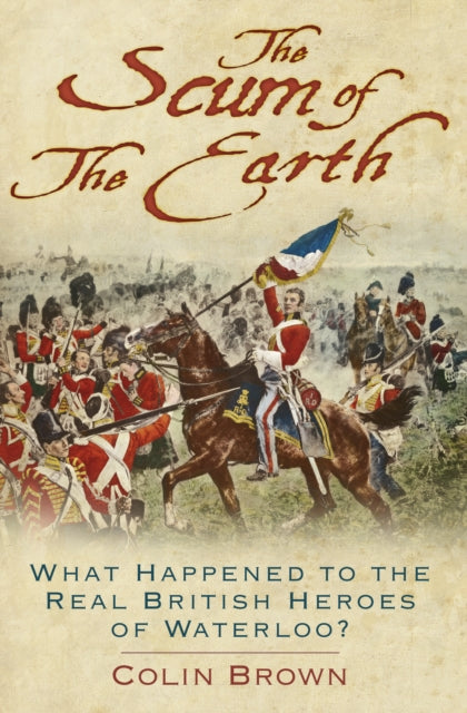 'The Scum of the Earth' - What Happened to the Real British Heroes of Waterloo?