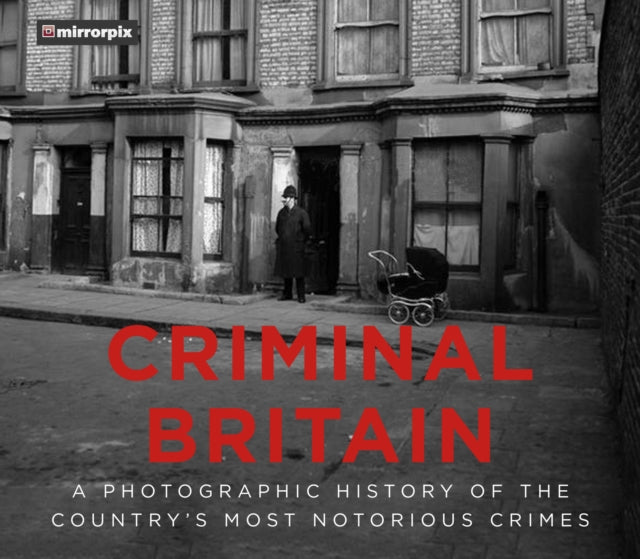 Criminal Britain - A Photographic History of the Country's Most Notorious Crimes