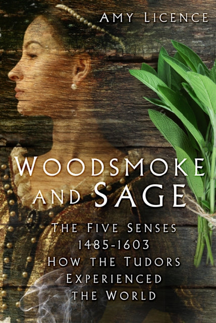 Woodsmoke and Sage - The Five Senses 1485-1603: How the Tudors Experienced the World