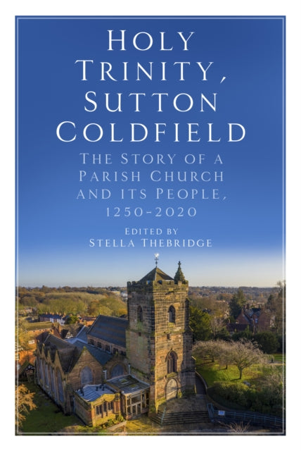 Holy Trinity, Sutton Coldfield - The Story of a Parish Church and its People, 1250-2020