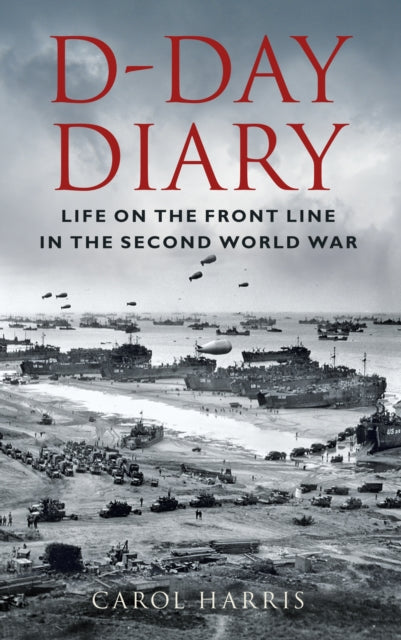 D-Day Diary - Life on the Front Line in the Second World War