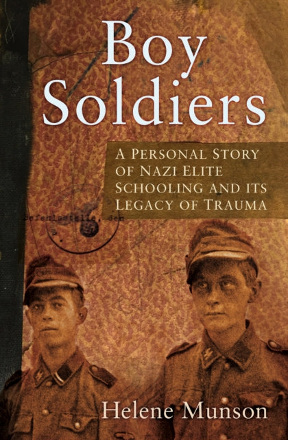 Boy Soldiers - A Personal Story of Nazi Elite Schooling and its Legacy of Trauma