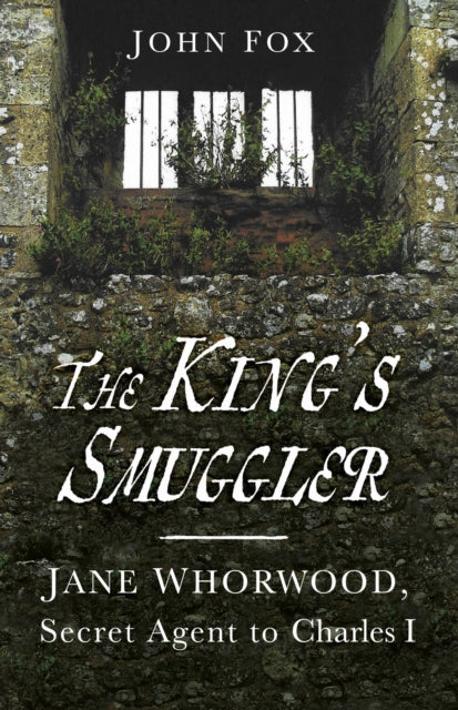The King's Smuggler - Jane Whorwood, Secret Agent to Charles I