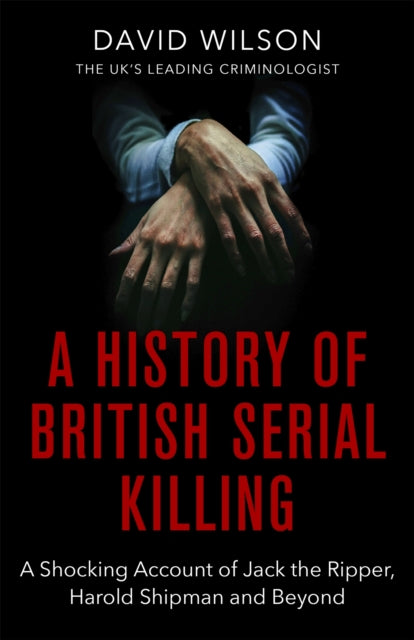 A History Of British Serial Killing - The Shocking Account of Jack the Ripper, Harold Shipman and Beyond
