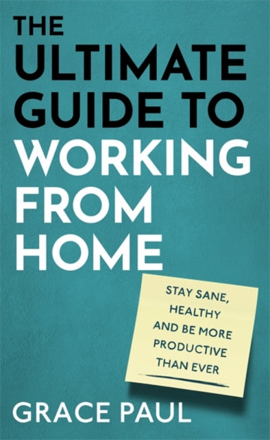 The Ultimate Guide to Working from Home - How to stay sane, healthy and be more productive than ever
