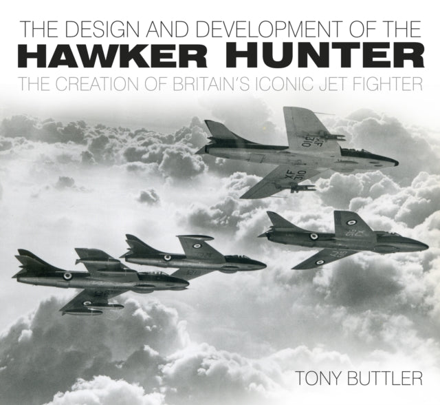 The Design and Development of the Hawker Hunter: The Creation of Britain's Iconic Jet Fighter