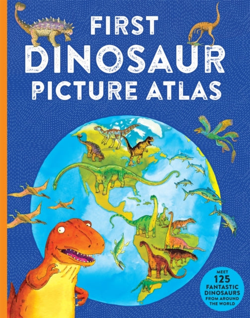 First Dinosaur Picture Atlas - Meet 125 Fantastic Dinosaurs From Around the World