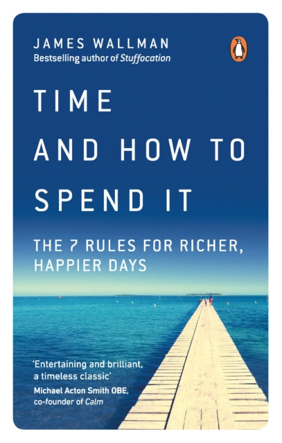 Time and How to Spend It - The 7 Rules for Richer, Happier Days