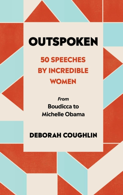 Outspoken - 50 Speeches by Incredible Women from Boudicca to Michelle Obama