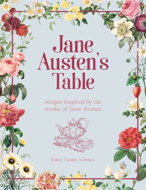 Jane Austen's Table - Recipes Inspired by the Works of Jane Austen: Picnics, Feasts and Afternoon Teas