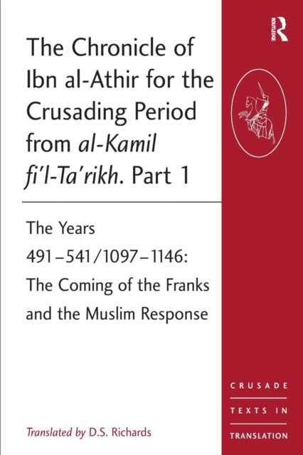 The Chronicle of Ibn al-Athir for the Crusading Period from al Kamil fi'l-Ta'rikh: The Years 491-541/1097-1146: The Coming of the Franks and the Muslim Response