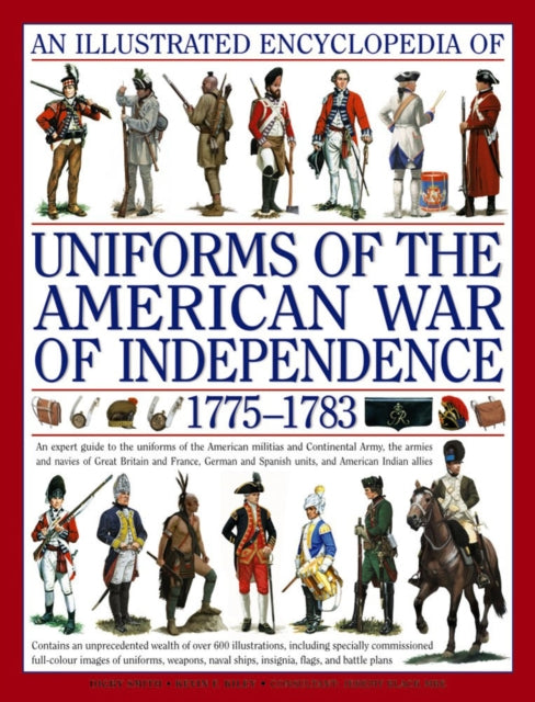 An Illustrated Encyclopedia of the Uniforms of the American War of Independence 1775-1783: An Expert Guide to the Uniforms of the American Militias and Continental Army, the Armies and Navies
