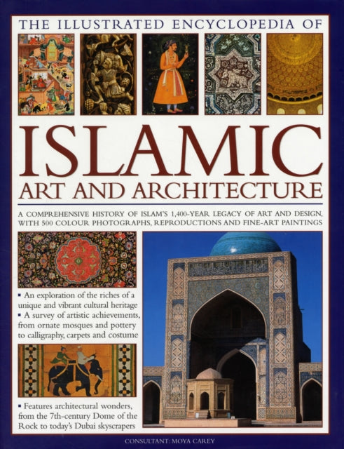 Illustrated Encyclopedia of Islamic Art and Architecture: A Comprehensive History of Islam's 1,400-year Legacy of Art and Design, with 300 Colour Photogrpahs, Reproductions and Fine-art Painti