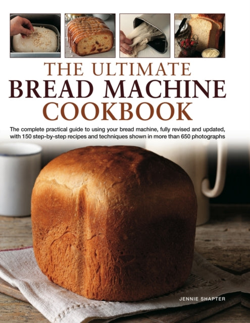 The Ultimate Bread Machine Cookbook: the Complete Practical Guide to Using Your Bread Machine, Fully Revised and Updated, with 150 Step-by-step Recipes and Techniques Shown in More Than 650 Ph