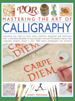 Mastering the Art of Calligraphy: Everything You Need to Know About Materials, Techniques and Equipment, Plus Over 50 Beautiful Step-by-step Lettering Projects and More Than 12 Complete Alphab