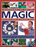 Mastering the Art of Magic: Two Great Books of Conjuring Tricks : Includes Illusions, Puzzles and Stunts with 300 Step-by-step Projects for You to Try, in Over 2300 Photographs