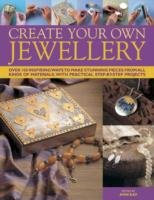 Create Your Own Jewellery: Over 100 Inspiring Ways to Make Stunning Pieces from All Kinds of Materials, with Practical Step-by-step Projects