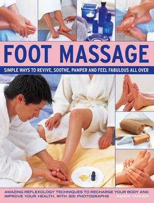 Foot Massage: Simple Ways to Revive, Soothe, Pamper and Feel Fabulous All Over: Amazing Reflexology Techniques to Recharge Your Body and Improve Your Health, with 300 Photographs