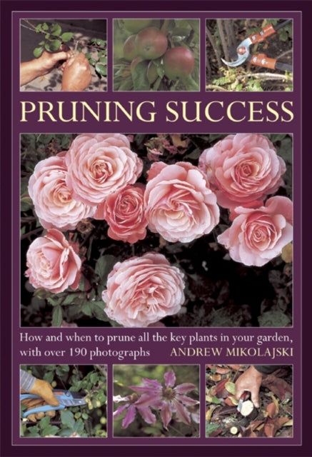 Pruning Success: How and When to Prune All the Key Plants in Your Garden, with Step-by-step Photographs