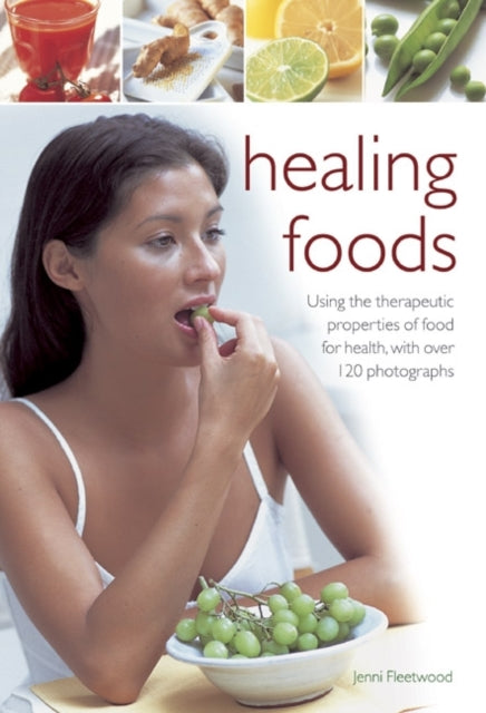 Healing Foods: Using the Therapeutic Properties of Food for Health, with Over 120 Photographs