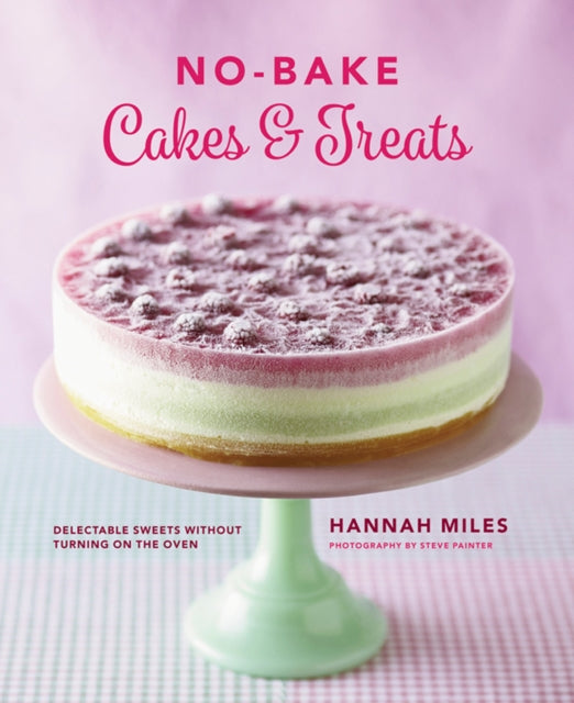 No-Bake! Cakes & Treats Cookbook: Delectable Sweets Without Turning on the Oven
