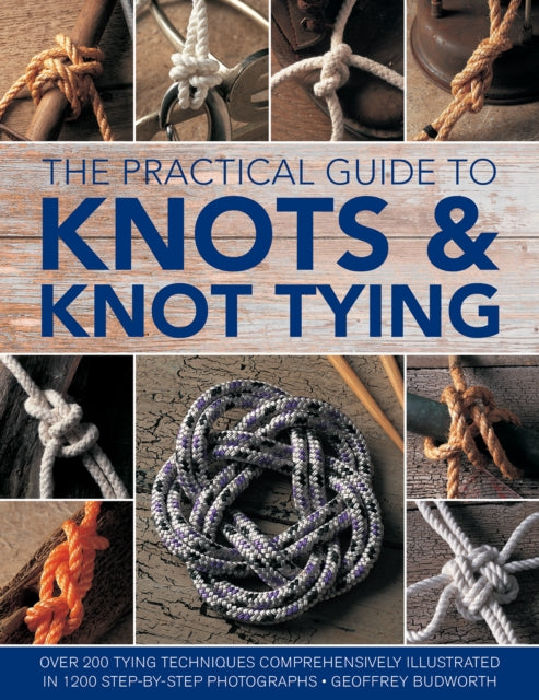 Knots and Knot Tying, The Practical Guide to - Over 200 tying techniques, comprehensively illustrated in 1200 step-by-step photographs