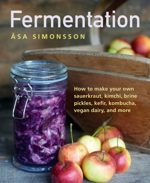 Fermentation - How to make your own sauerkraut, kimchi, brine pickles, kefir, kombucha, vegan dairy, and more