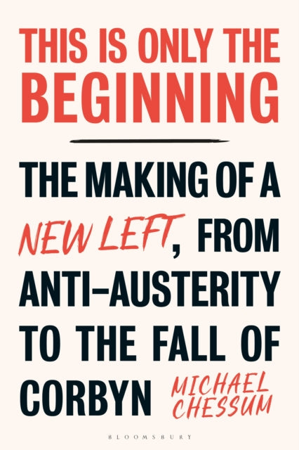 This is Only the Beginning - The Making of a New Left, From Anti-Austerity to the Fall of Corbyn