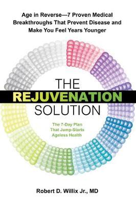 The Rejuvenation Solution - Age in Reverse--7 Proven Medical Breakthroughs That Prevent Disease and Make You Feel Years Younger