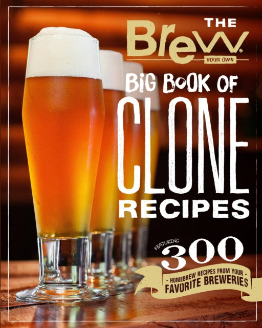 The Brew Your Own Big Book of Clone Recipes - Featuring 300 Homebrew Recipes from Your Favorite Breweries