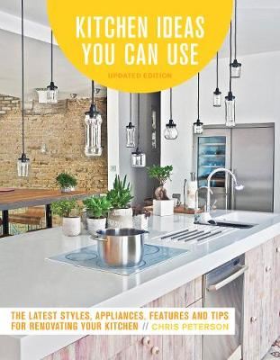 Kitchen Ideas You Can Use, Updated Edition - The Latest Styles, Appliances, Features and Tips for Renovating Your Kitchen