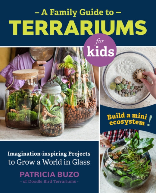 A Family Guide to Terrariums for Kids - Imagination-inspiring Projects to Grow a World in Glass - Build a mini ecosystem!
