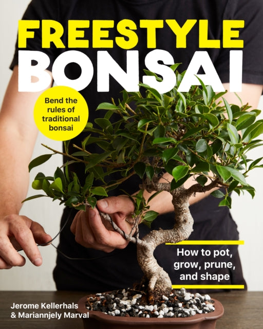 Freestyle Bonsai - How to pot, grow, prune, and shape - Bend the rules of traditional bonsai