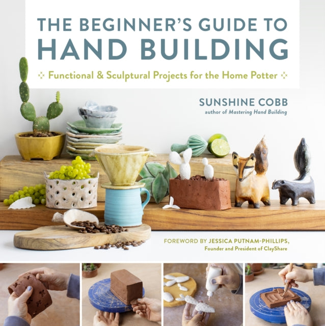 The Beginner's Guide to Hand Building - Functional and Sculptural Projects for the Home Potter