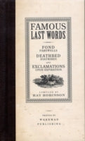Famous Last Words: Fond Farewells, Deathbed Diatribes, and Exclamations Upon Expiration