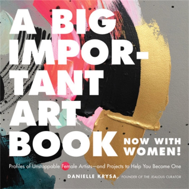 A Big Important Art Book (Now with Women) - Profiles of Unstoppable Female Artists--And Projects to Help You Become One