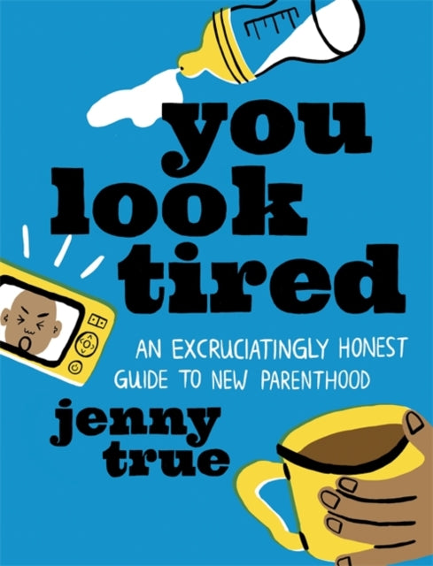 You Look Tired - An Excruciatingly Honest Guide to New Parenthood