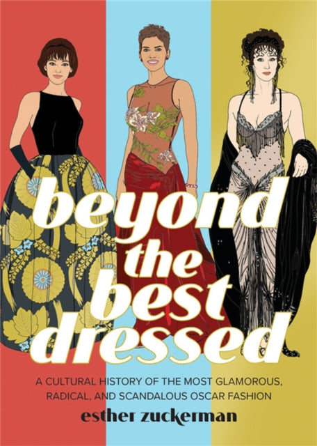 Beyond the Best Dressed - A Cultural History of the Most Glamorous, Radical, and Scandalous Oscar Fashion