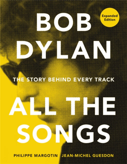Bob Dylan All the Songs - The Story Behind Every Track Expanded Edition