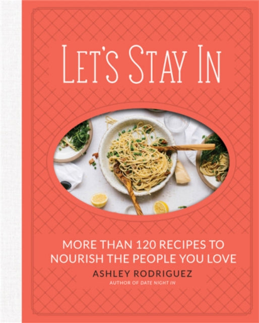 Let's Stay In - More than 120 Recipes to Nourish the People You Love