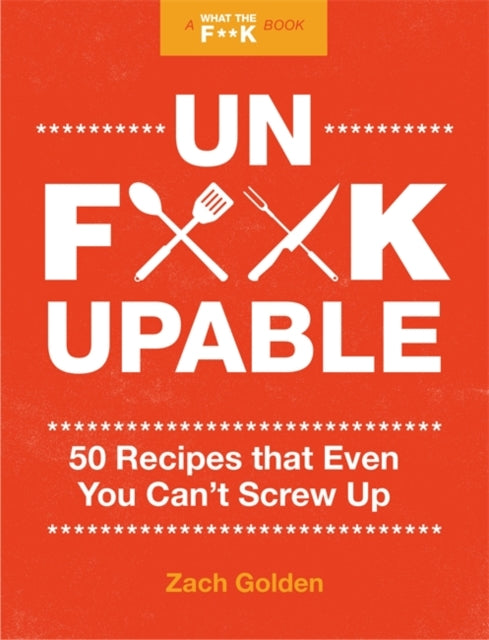 Unf*ckupable - 50 Recipes That Even You Can't Screw Up, a What the F*@# Should I Make for Dinner? Sequel