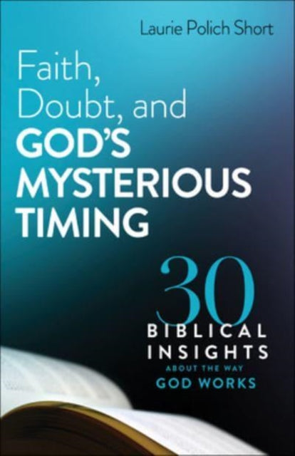 Faith, Doubt, and God`s Mysterious Timing – 30 Biblical Insights about the Way God Works