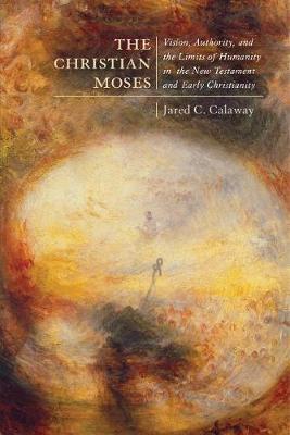 The Christian Moses - Vision, Authority, and the Limits of Humanity in the New Testament and Early Christianity