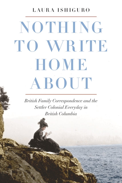 Nothing to Write Home About - British Family Correspondence and the Settler Colonial Everyday in British Columbia