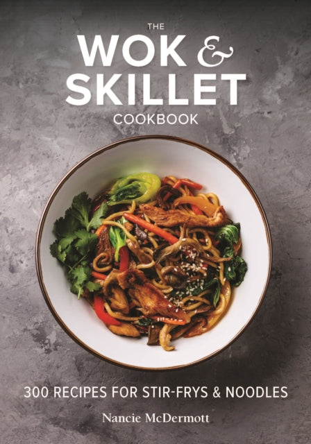 The Wok and Skillet Cookbook - 300 Recipes for Stir-Frys and Noodles