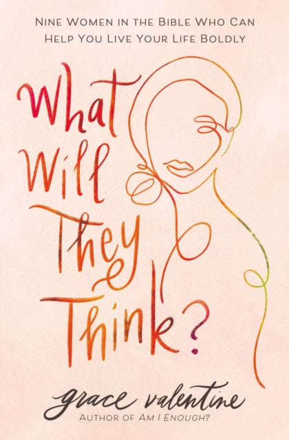 What Will They Think? - Nine Women in the Bible Who Can Help You Live Your Life Boldly