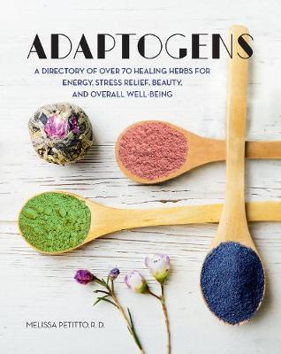 Adaptogens - A Directory of Over 70 Healing Herbs for Energy, Stress Relief , Beauty, and Overall Well-Being