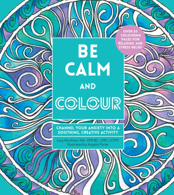 Be Calm and Colour - Channel Your Anxiety into a Soothing, Creative Activity