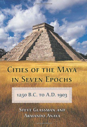 Cities of the Maya in Seven Epochs, 1250 B.C. to A.D. 1903